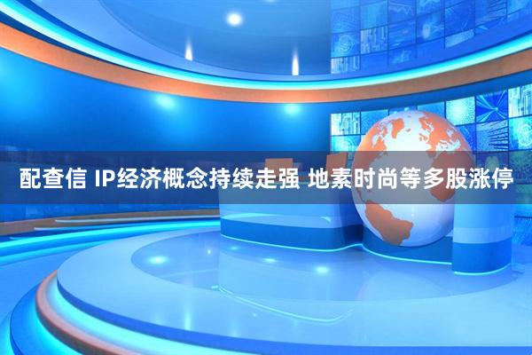 配查信 IP经济概念持续走强 地素时尚等多股涨停