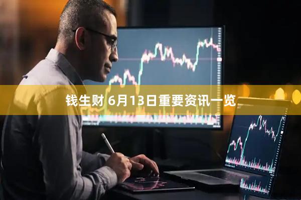 钱生财 6月13日重要资讯一览