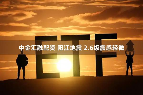 中金汇融配资 阳江地震 2.6级震感轻微