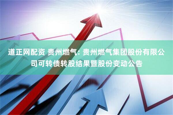 道正网配资 贵州燃气: 贵州燃气集团股份有限公司可转债转股结果暨股份变动公告