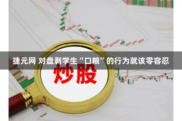 捷元网 对盘剥学生“口粮”的行为就该零容忍