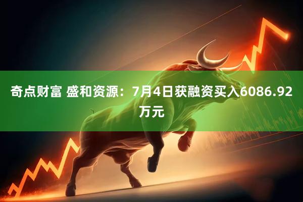 奇点财富 盛和资源：7月4日获融资买入6086.92万元