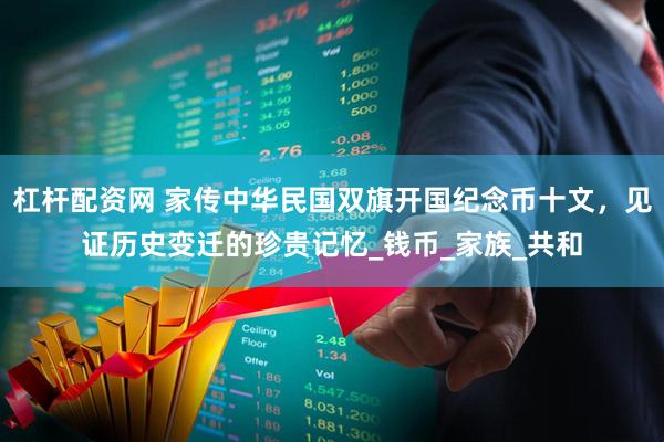 杠杆配资网 家传中华民国双旗开国纪念币十文，见证历史变迁的珍贵记忆_钱币_家族_共和