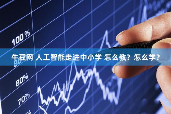 牛豆网 人工智能走进中小学 怎么教？怎么学？