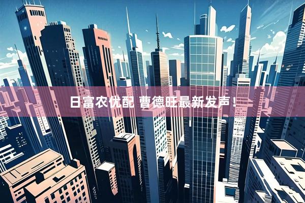 日富农优配 曹德旺最新发声！