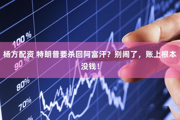 杨方配资 特朗普要杀回阿富汗？别闹了，账上根本没钱！