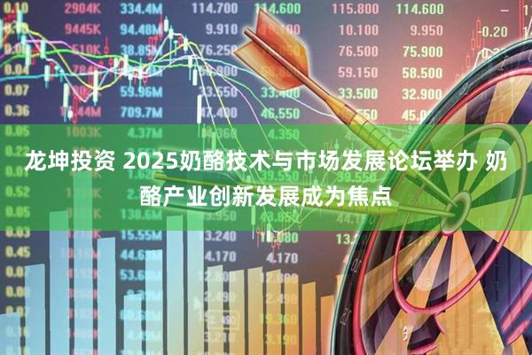 龙坤投资 2025奶酪技术与市场发展论坛举办 奶酪产业创新发展成为焦点