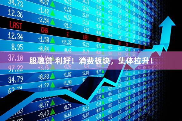 股融贷 利好！消费板块，集体拉升！